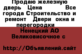 Продаю железную дверь › Цена ­ 5 000 - Все города Строительство и ремонт » Двери, окна и перегородки   . Ненецкий АО,Великовисочное с.